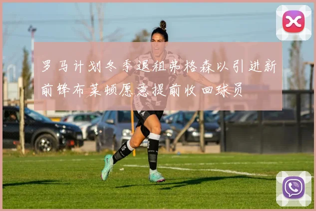 罗马计划冬季退租弗格森以引进新前锋布莱顿愿意提前收回球员