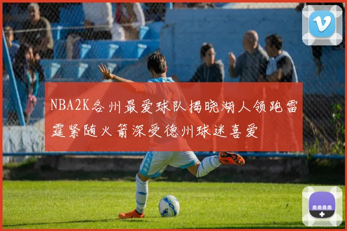 NBA2K各州最爱球队揭晓湖人领跑雷霆紧随火箭深受德州球迷喜爱