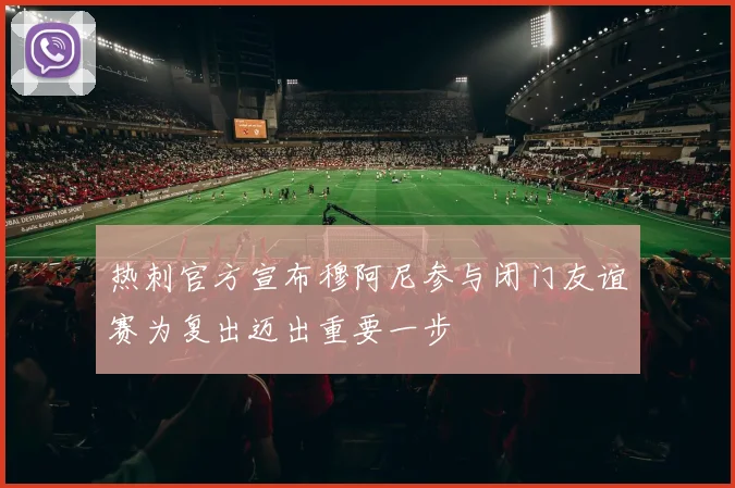 热刺官方宣布穆阿尼参与闭门友谊赛为复出迈出重要一步