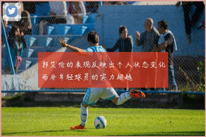 郭艾伦的表现反映出个人状态变化而非年轻球员的实力超越