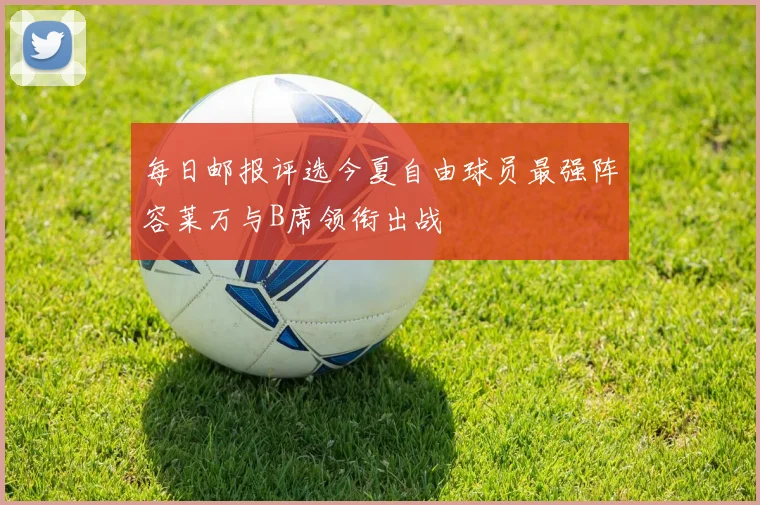 每日邮报评选今夏自由球员最强阵容莱万与B席领衔出战