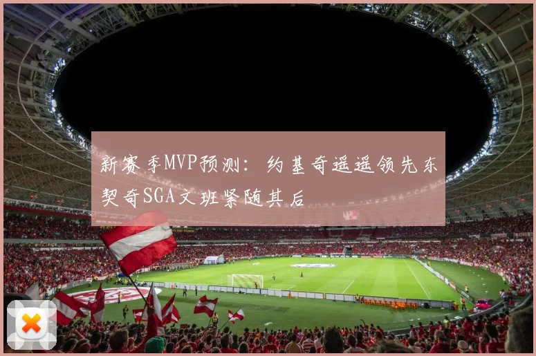 新赛季MVP预测：约基奇遥遥领先东契奇SGA文班紧随其后