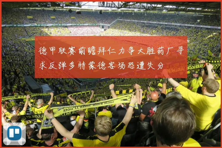 德甲联赛前瞻拜仁力争大胜药厂寻求反弹多特蒙德客场恐遭失分