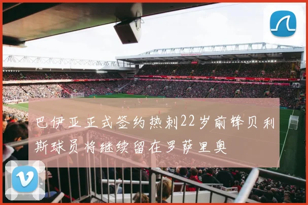 巴伊亚正式签约热刺22岁前锋贝利斯球员将继续留在罗萨里奥