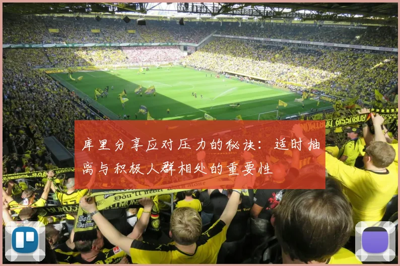 库里分享应对压力的秘诀：适时抽离与积极人群相处的重要性