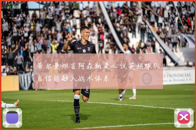 蒂尔曼坦言阿森纳是心仪英超球队自信能融入战术体系