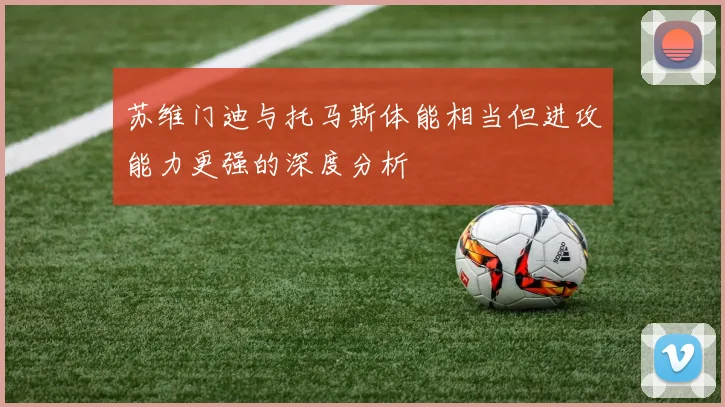苏维门迪与托马斯体能相当但进攻能力更强的深度分析