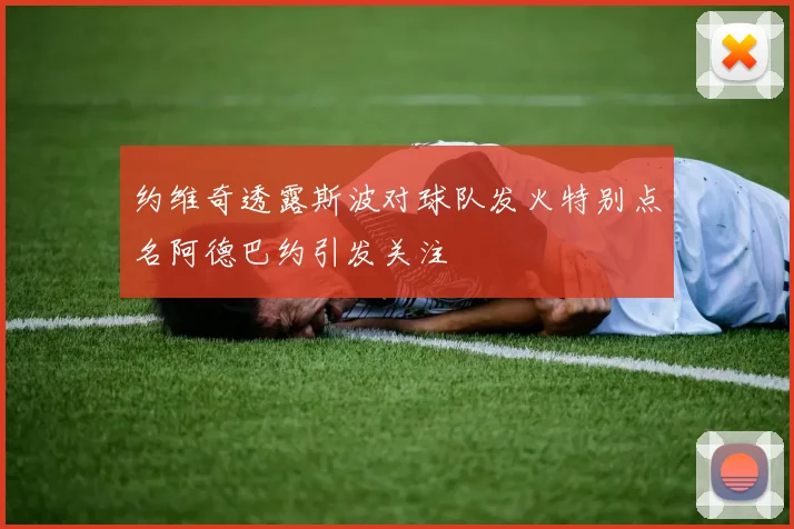 约维奇透露斯波对球队发火特别点名阿德巴约引发关注