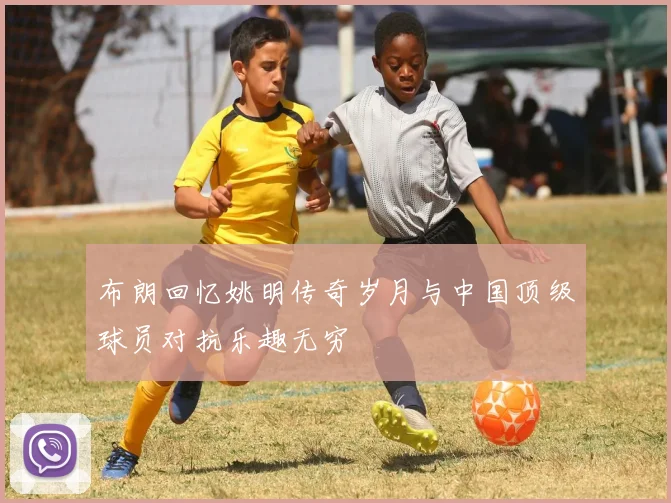 布朗回忆姚明传奇岁月与中国顶级球员对抗乐趣无穷