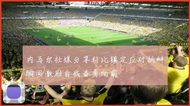 内马尔社媒分享科比镇定应对挑衅瞬间激励自我奋勇向前