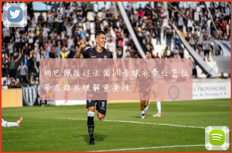 姆巴佩接过法国10号球衣责任普拉蒂尼称其理解重要性