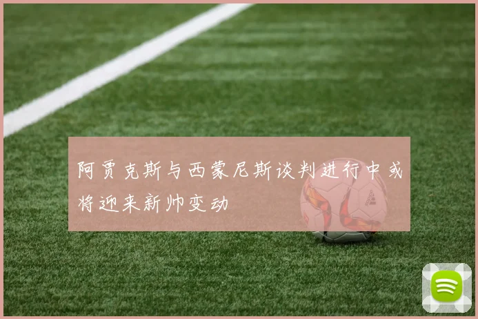阿贾克斯与西蒙尼斯谈判进行中或将迎来新帅变动