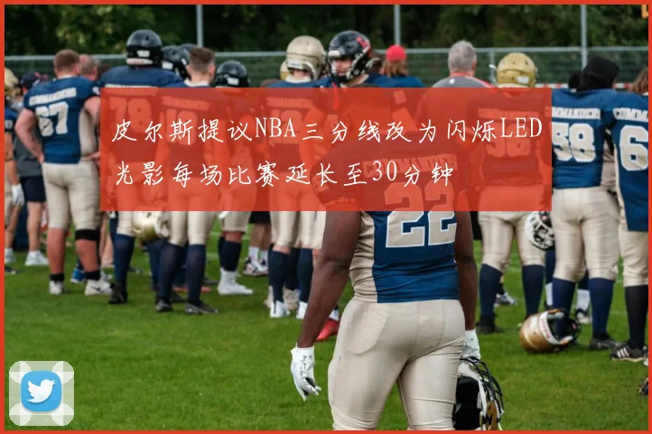 皮尔斯提议NBA三分线改为闪烁LED光影每场比赛延长至30分钟