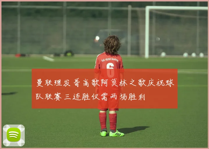 曼联理发哥高歌阿莫林之歌庆祝球队联赛三连胜仅需两场胜利