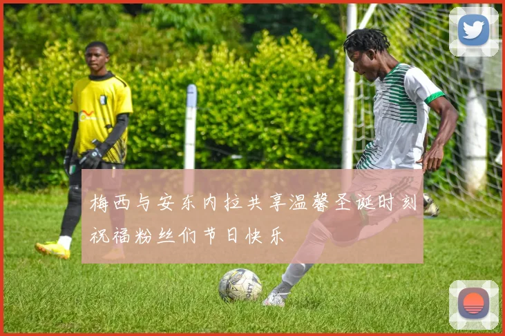 梅西与安东内拉共享温馨圣诞时刻祝福粉丝们节日快乐