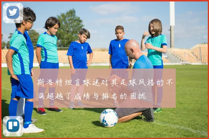 斯洛特坦言球迷对其足球风格的不满超越了成绩与排名的困扰