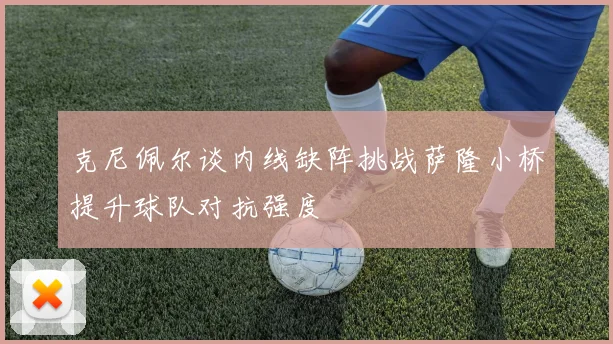 克尼佩尔谈内线缺阵挑战萨隆小桥提升球队对抗强度